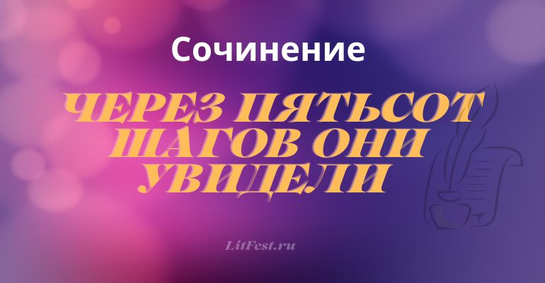 Сочинение по теме «Через пятьсот шагов они увидели»
