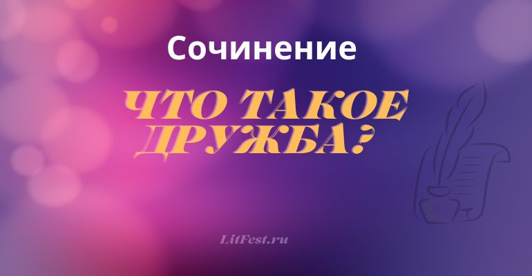 Сочинение на тему “Что такое дружба?”
