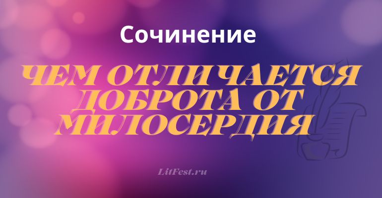 Сочинение на тему «Чем отличается доброта от милосердия»