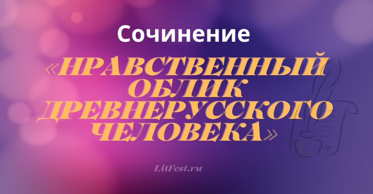 Сочинения на тему «Нравственный облик древнерусского человека»