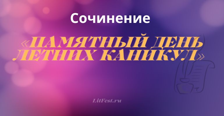 Сочинение на тему «Памятный день летних каникул»