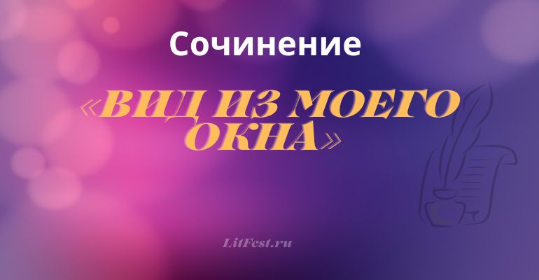 Сочинение на тему «Вид из моего окна»