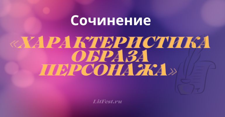 Сочинение на тему «Характеристика образа персонажа»