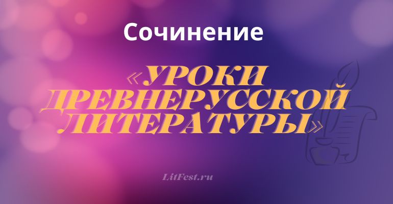 Сочинение на тему «Уроки древнерусской литературы»