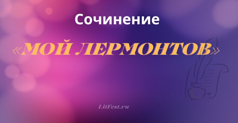 Сочинение на тему «Мой Лермонтов»