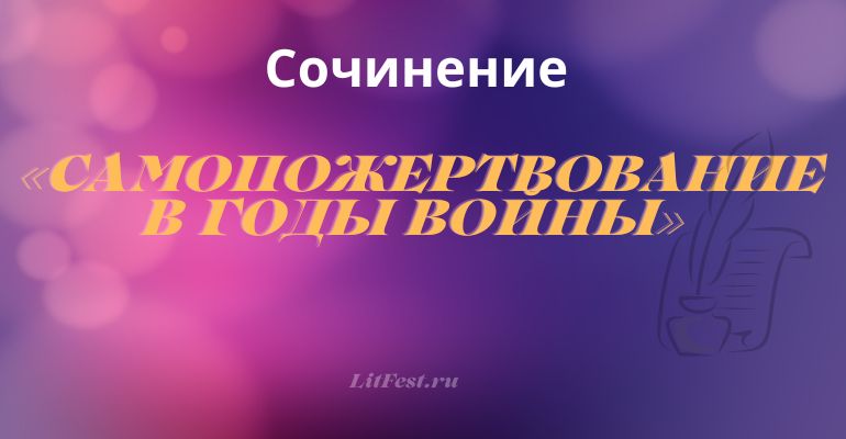 Сочинение на тему «Самопожертвование в годы войны»