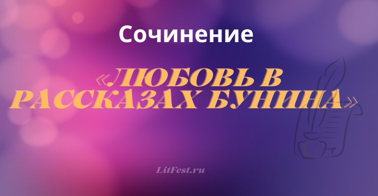 Сочинение на тему «Любовь в рассказах Бунина»