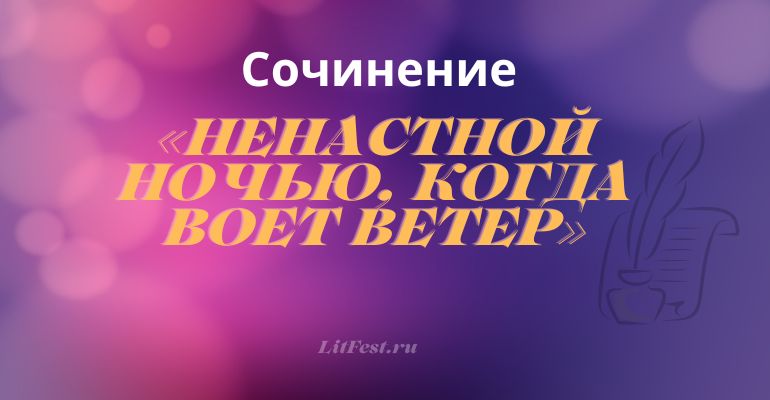 Сочинение на тему «Ненастной ночью, когда воет ветер»