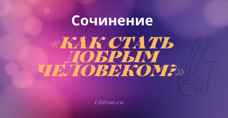 Сочинение на тему «Как стать добрым человеком?»