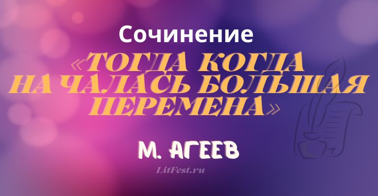 Сочинение на тему «Тогда когда началась большая перемена» М. Агеева