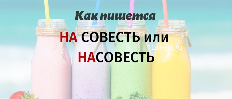 «На совесть» или «насовесть», раздельно или вместе