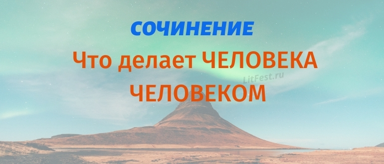 Сочинения «Что делает человека человеком»